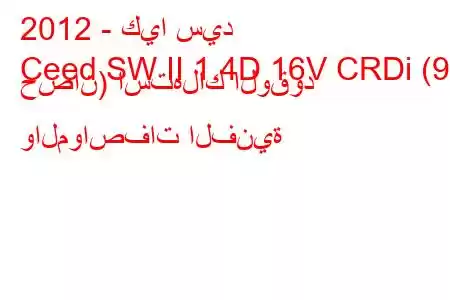 2012 - كيا سيد
Ceed SW II 1.4D 16V CRDi (90 حصان) استهلاك الوقود والمواصفات الفنية