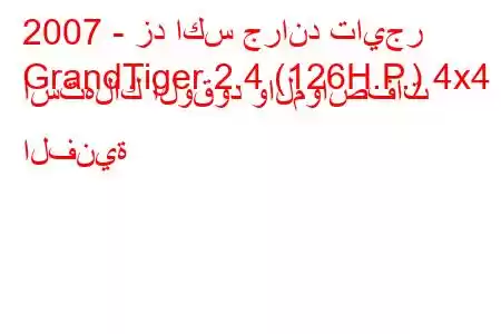 2007 - زد اكس جراند تايجر
GrandTiger 2.4 (126H.P.) 4x4 استهلاك الوقود والمواصفات الفنية