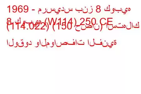 1969 - مرسيدس بنز 8 كوبيه
8 كوبيه (W114) 250 CE (114.022) (150 حصان) استهلاك الوقود والمواصفات الفنية