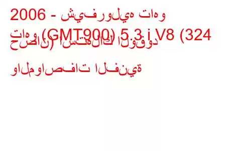 2006 - شيفروليه تاهو
تاهو (GMT900) 5.3 i V8 (324 حصان) استهلاك الوقود والمواصفات الفنية