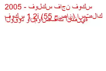 2005 - فولكس فاجن فوكس
فوكس 1.2i (55 حصان) استهلاك الوقود والمواصفات الفنية