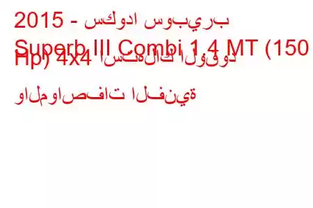 2015 - سكودا سوبيرب
Superb III Combi 1.4 MT (150 Hp) 4x4 استهلاك الوقود والمواصفات الفنية