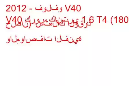 2012 - فولفو V40
V40 كروس كانتري 1.6 T4 (180 حصان) استهلاك الوقود والمواصفات الفنية