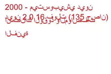 2000 - ميتسوبيشي ديون
ديون 2.0 16 فولت (135 حصان) استهلاك الوقود والمواصفات الفنية