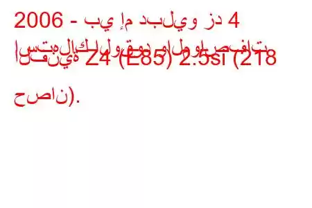 2006 - بي إم دبليو زد 4
استهلاك الوقود والمواصفات الفنية Z4 (E85) 2.5si (218 حصان).