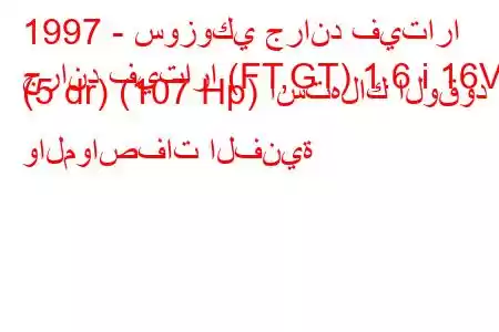 1997 - سوزوكي جراند فيتارا
جراند فيتارا (FT,GT) 1.6 i 16V (5 dr) (107 Hp) استهلاك الوقود والمواصفات الفنية