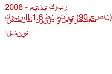 2008 - ميني كوبر
كوبر II 1.6 طن متري (90 حصان) استهلاك الوقود والمواصفات الفنية