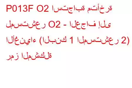 P013F O2 استجابة متأخرة لمستشعر O2 - العجاف إلى الأغنياء (البنك 1 المستشعر 2) رمز المشكلة