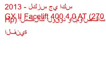 2013 - لكزس جي اكس
GX II Facelift 400 4.0 AT (270 Hp) استهلاك الوقود والمواصفات الفنية