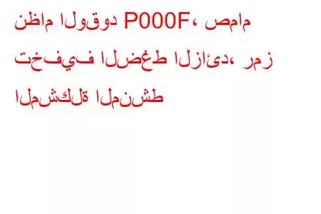 نظام الوقود P000F، صمام تخفيف الضغط الزائد، رمز المشكلة المنشط