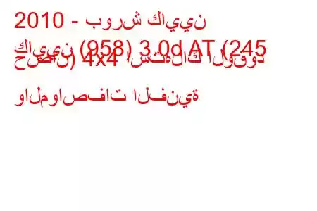 2010 - بورش كايين
كايين (958) 3.0d AT (245 حصان) 4x4 استهلاك الوقود والمواصفات الفنية