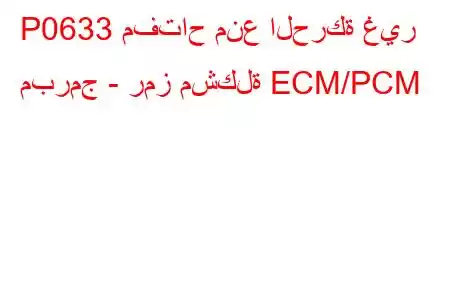 P0633 مفتاح منع الحركة غير مبرمج - رمز مشكلة ECM/PCM