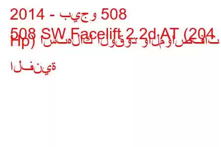 2014 - بيجو 508
508 SW Facelift 2.2d AT (204 Hp) استهلاك الوقود والمواصفات الفنية