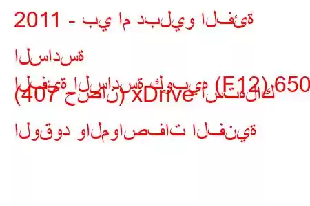 2011 - بي ام دبليو الفئة السادسة
الفئة السادسة كوبيه (F12) 650d (407 حصان) xDrive استهلاك الوقود والمواصفات الفنية