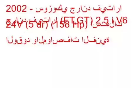 2002 - سوزوكي جراند فيتارا
جراند فيتارا (FT,GT) 2.5 i V6 24V (5 dr) (158 Hp) استهلاك الوقود والمواصفات الفنية