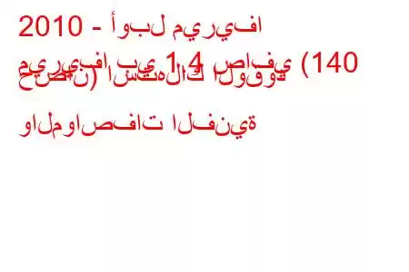 2010 - أوبل ميريفا
ميريفا بي 1.4 صافي (140 حصان) استهلاك الوقود والمواصفات الفنية