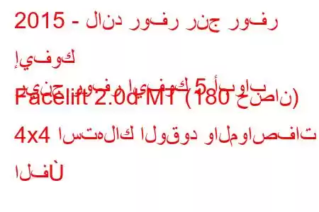 2015 - لاند روفر رنج روفر إيفوك
رينج روفر إيفوك 5 أبواب Facelift 2.0d MT (180 حصان) 4x4 استهلاك الوقود والمواصفات الف