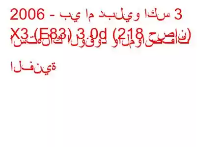 2006 - بي ام دبليو اكس 3
X3 (E83) 3.0d (218 حصان) استهلاك الوقود والمواصفات الفنية