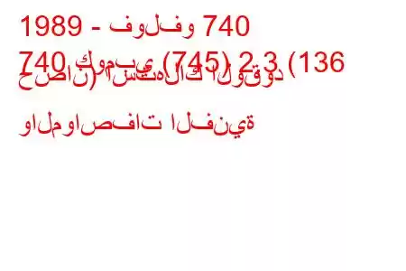 1989 - فولفو 740
740 كومبي (745) 2.3 (136 حصان) استهلاك الوقود والمواصفات الفنية