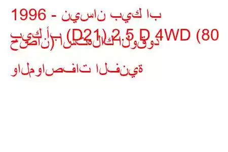 1996 - نيسان بيك اب
بيك أب (D21) 2.5 D 4WD (80 حصان) استهلاك الوقود والمواصفات الفنية