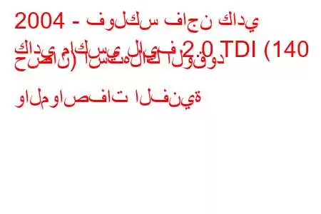 2004 - فولكس فاجن كادي
كادي ماكسي لايف 2.0 TDI (140 حصان) استهلاك الوقود والمواصفات الفنية