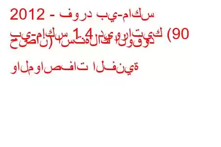 2012 - فورد بي-ماكس
بي-ماكس 1.4 ديوراتيك (90 حصان) استهلاك الوقود والمواصفات الفنية