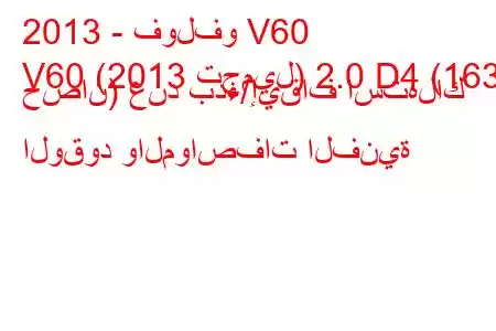 2013 - فولفو V60
V60 (2013 تجميل) 2.0 D4 (163 حصان) عند بدء/إيقاف استهلاك الوقود والمواصفات الفنية