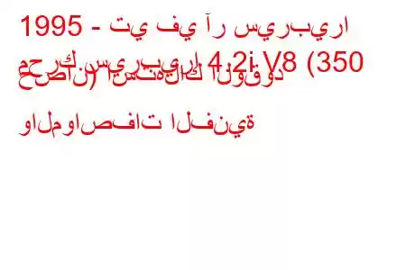 1995 - تي في آر سيربيرا
محرك سيربيرا 4.2i V8 (350 حصان) استهلاك الوقود والمواصفات الفنية