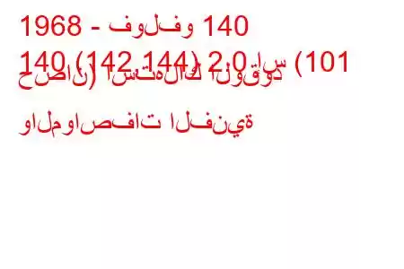 1968 - فولفو 140
140 (142,144) 2.0 إس (101 حصان) استهلاك الوقود والمواصفات الفنية