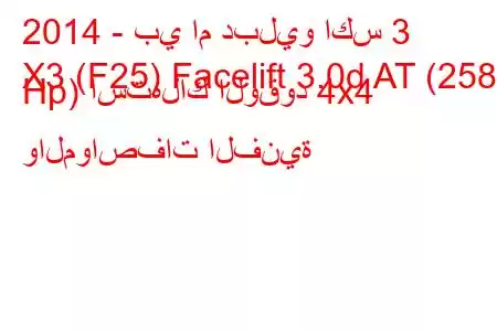 2014 - بي ام دبليو اكس 3
X3 (F25) Facelift 3.0d AT (258 Hp) استهلاك الوقود 4x4 والمواصفات الفنية