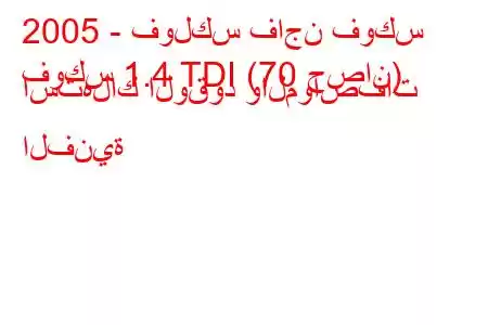 2005 - فولكس فاجن فوكس
فوكس 1.4 TDI (70 حصان) استهلاك الوقود والمواصفات الفنية