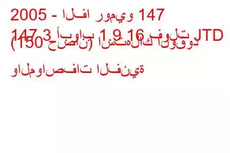 2005 - الفا روميو 147
147 3 أبواب 1.9 16 فولت JTD (150 حصان) استهلاك الوقود والمواصفات الفنية