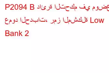 P2094 B دائرة التحكم في موضع عمود الحدبات، رمز المشكلة Low Bank 2