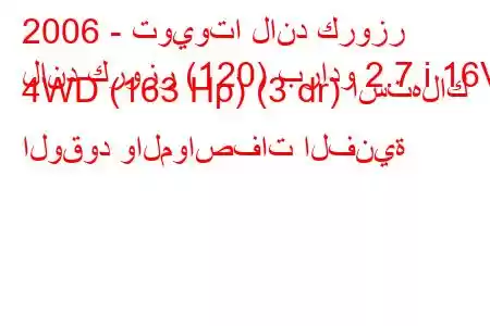 2006 - تويوتا لاند كروزر
لاند كروزر (120) برادو 2.7 i 16V 4WD (163 Hp) (3 dr) استهلاك الوقود والمواصفات الفنية