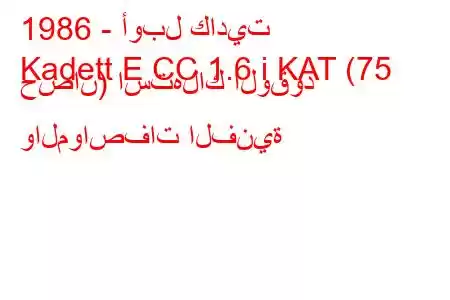 1986 - أوبل كاديت
Kadett E CC 1.6 i KAT (75 حصان) استهلاك الوقود والمواصفات الفنية