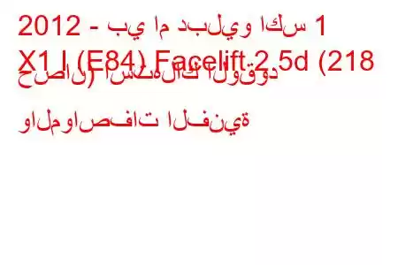 2012 - بي ام دبليو اكس 1
X1 I (E84) Facelift 2.5d (218 حصان) استهلاك الوقود والمواصفات الفنية