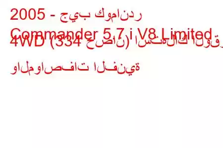 2005 - جيب كوماندر
Commander 5.7 i V8 Limited 4WD (334 حصان) استهلاك الوقود والمواصفات الفنية