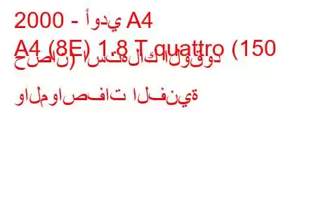 2000 - أودي A4
A4 (8E) 1.8 T quattro (150 حصان) استهلاك الوقود والمواصفات الفنية