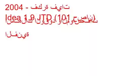 2004 - فكرة فيات
Idea 1.9 JTD (101 حصان) استهلاك الوقود والمواصفات الفنية