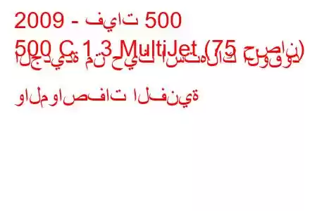 2009 - فيات 500
500 C 1.3 MultiJet (75 حصان) الجديدة من حيث استهلاك الوقود والمواصفات الفنية