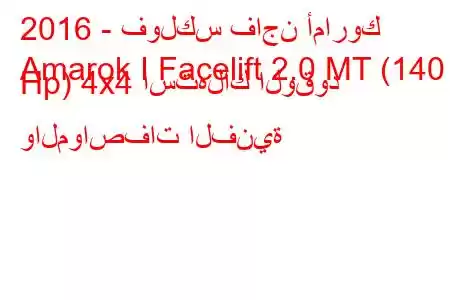 2016 - فولكس فاجن أماروك
Amarok I Facelift 2.0 MT (140 Hp) 4x4 استهلاك الوقود والمواصفات الفنية