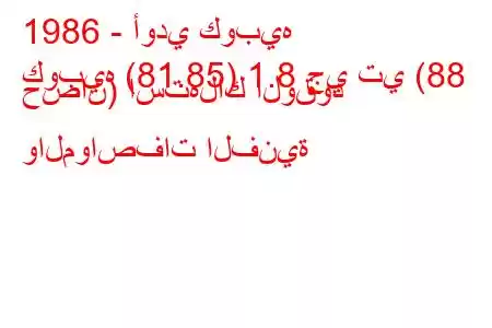 1986 - أودي كوبيه
كوبيه (81.85) 1.8 جي تي (88 حصان) استهلاك الوقود والمواصفات الفنية