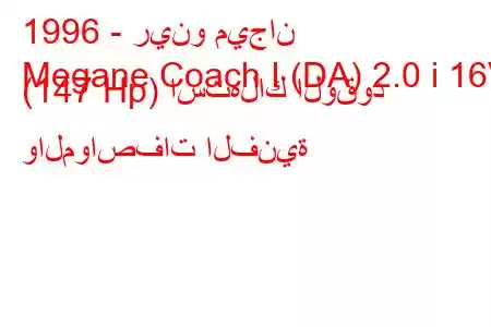 1996 - رينو ميجان
Megane Coach I (DA) 2.0 i 16V (147 Hp) استهلاك الوقود والمواصفات الفنية