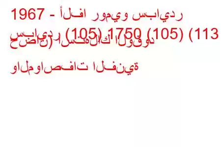 1967 - ألفا روميو سبايدر
سبايدر (105) 1750 (105) (113 حصان) استهلاك الوقود والمواصفات الفنية