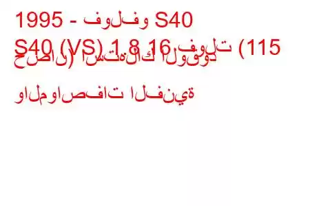 1995 - فولفو S40
S40 (VS) 1.8 16 فولت (115 حصان) استهلاك الوقود والمواصفات الفنية