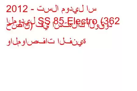 2012 - تسلا موديل اس
الموديل SS 85 Electro (362 حصان) في استهلاك الوقود والمواصفات الفنية