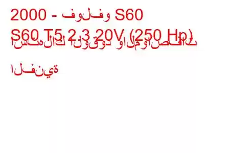 2000 - فولفو S60
S60 T5 2.3 20V (250 Hp) استهلاك الوقود والمواصفات الفنية