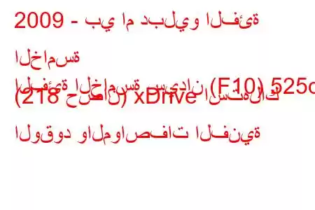 2009 - بي ام دبليو الفئة الخامسة
الفئة الخامسة سيدان (F10) 525d (218 حصان) xDrive استهلاك الوقود والمواصفات الفنية