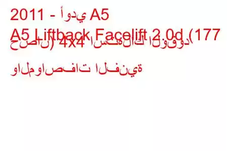 2011 - أودي A5
A5 Liftback Facelift 2.0d (177 حصان) 4x4 استهلاك الوقود والمواصفات الفنية