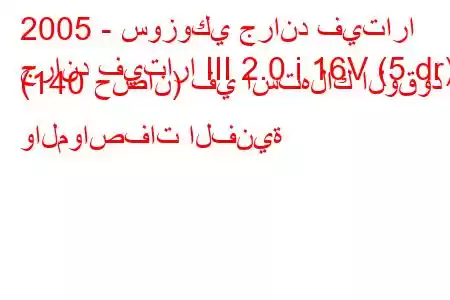 2005 - سوزوكي جراند فيتارا
جراند فيتارا III 2.0 i 16V (5 dr) (140 حصان) في استهلاك الوقود والمواصفات الفنية